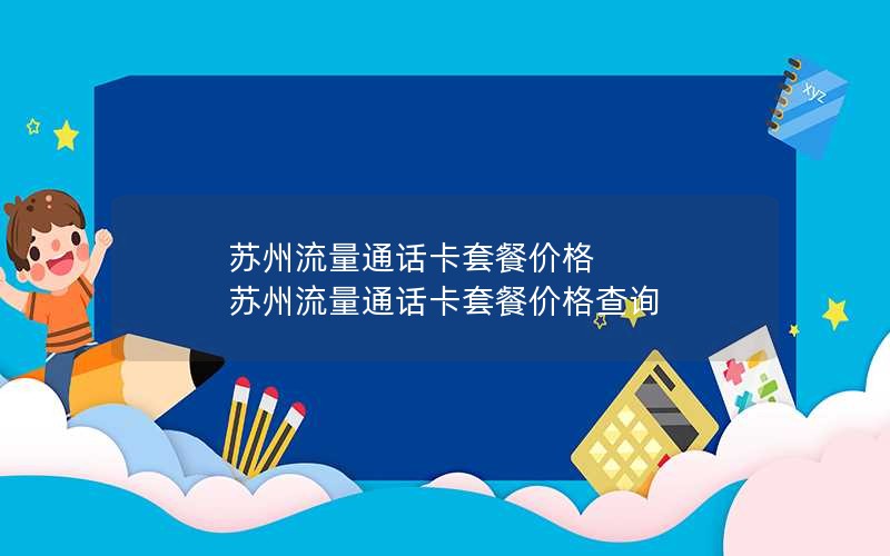 苏州流量通话卡套餐价格 苏州流量通话卡套餐价格查询