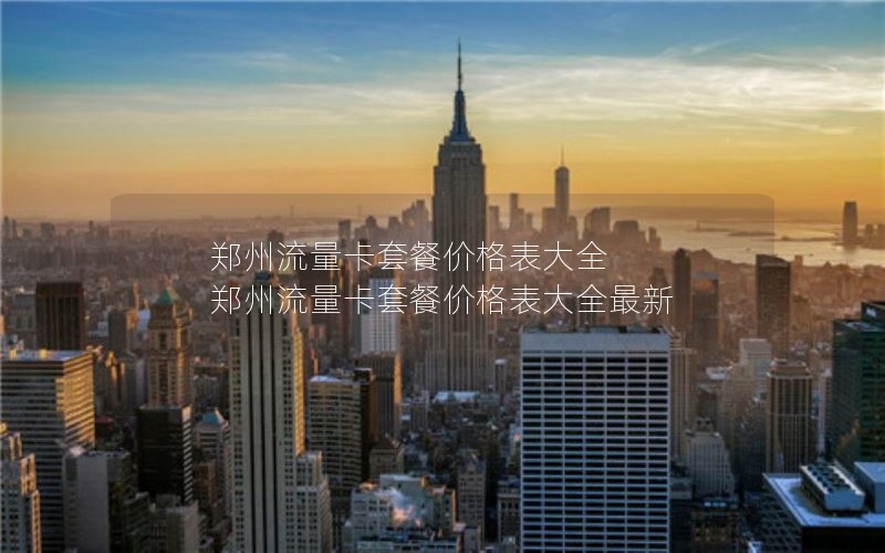 郑州流量卡套餐价格表大全 郑州流量卡套餐价格表大全最新