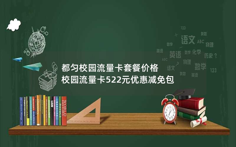都匀校园流量卡套餐价格 校园流量卡522元优惠减免包