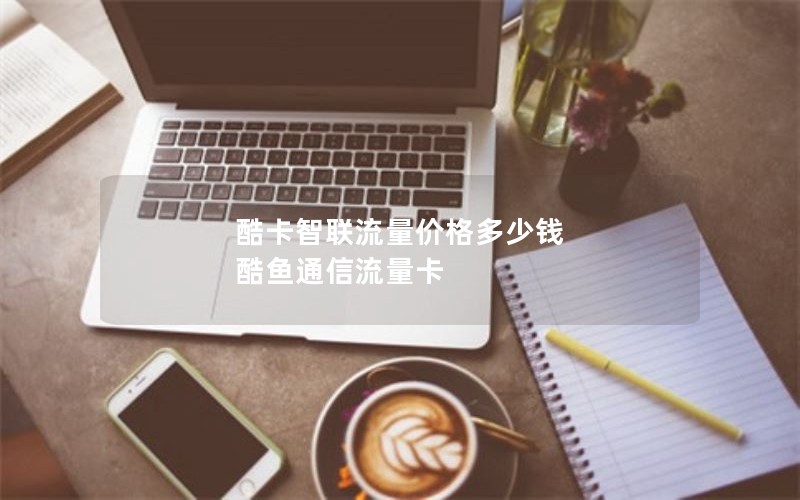 酷卡智联流量价格多少钱 酷鱼通信流量卡 酷卡智联流量价格多少钱 酷鱼通信流量卡