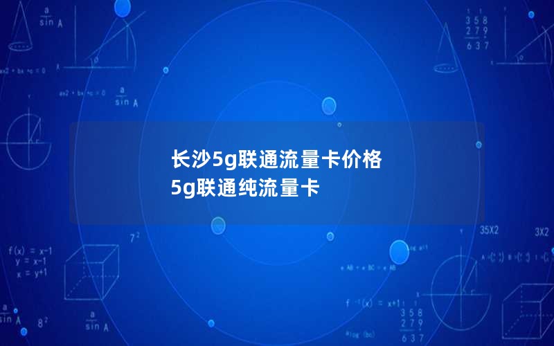 长沙5g联通流量卡价格 5g联通纯流量卡