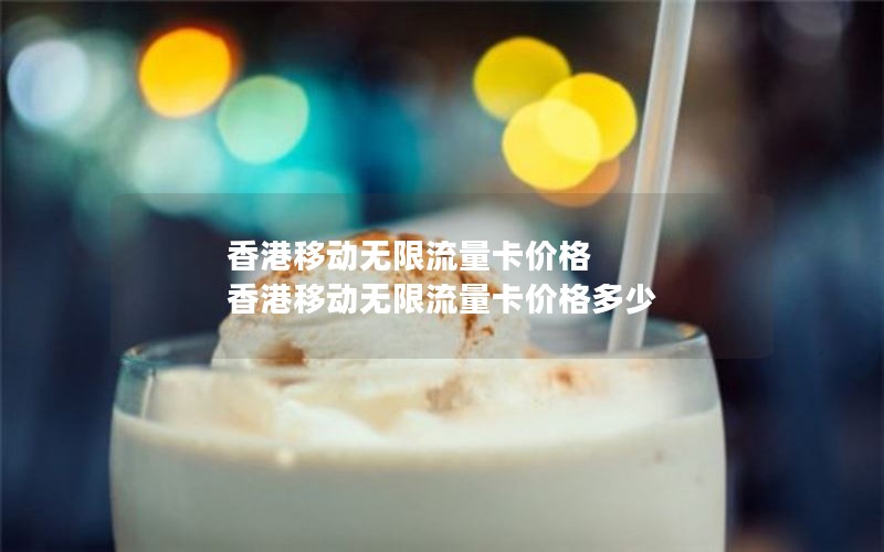 香港移动无限流量卡价格 香港移动无限流量卡价格多少