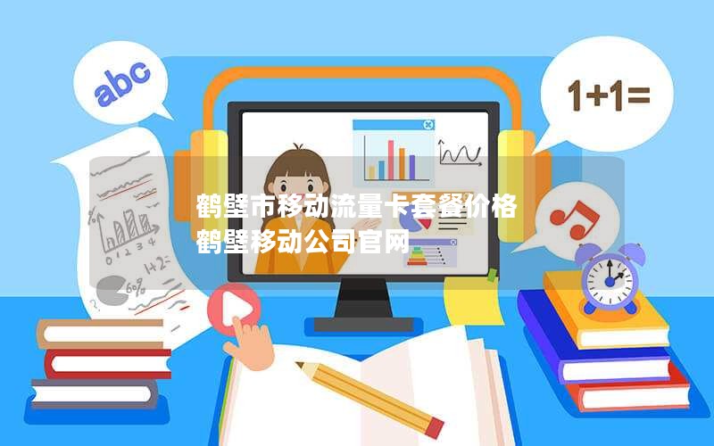 鹤壁市移动流量卡套餐价格 鹤壁移动公司官网