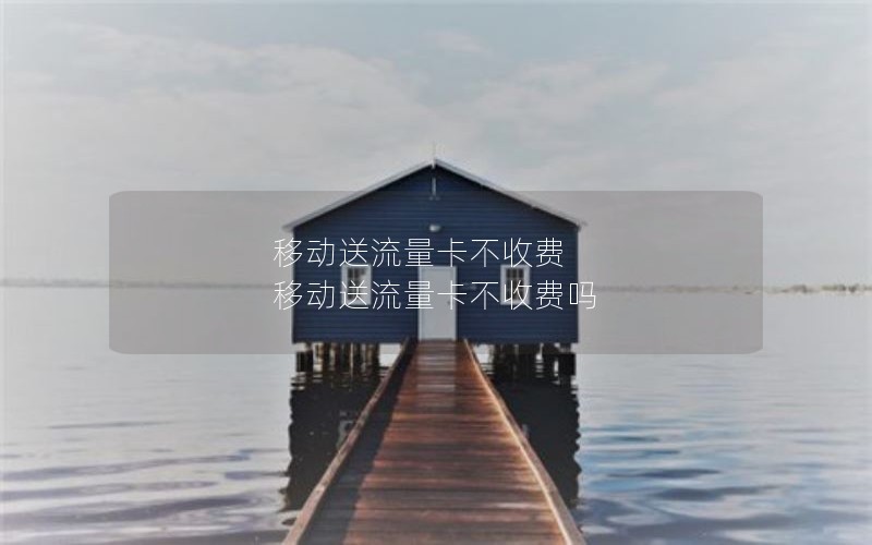 移动送流量卡不收费 移动送流量卡不收费吗