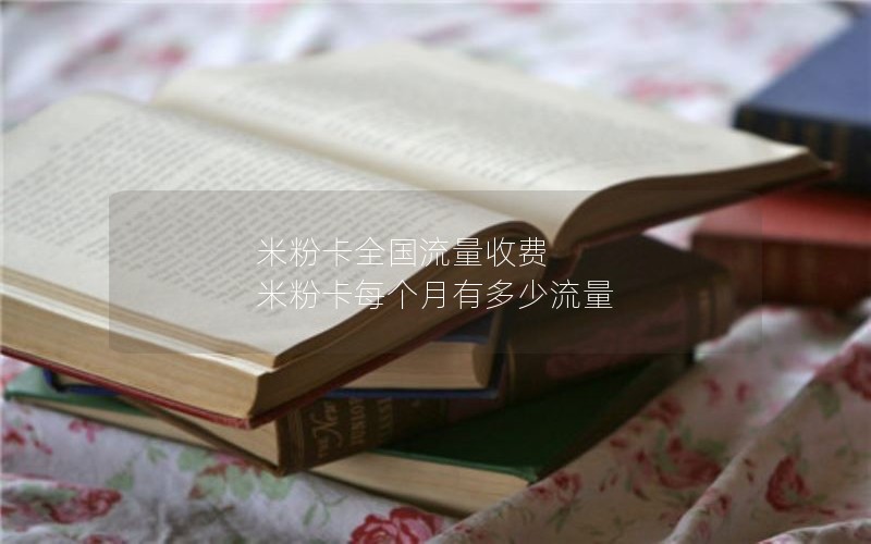 米粉卡全国流量收费 米粉卡每个月有多少流量