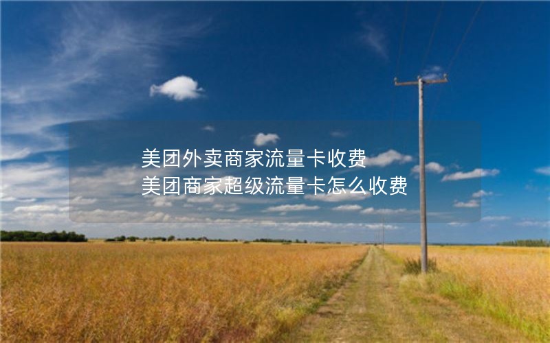 美团外卖商家流量卡收费 美团商家超级流量卡怎么收费