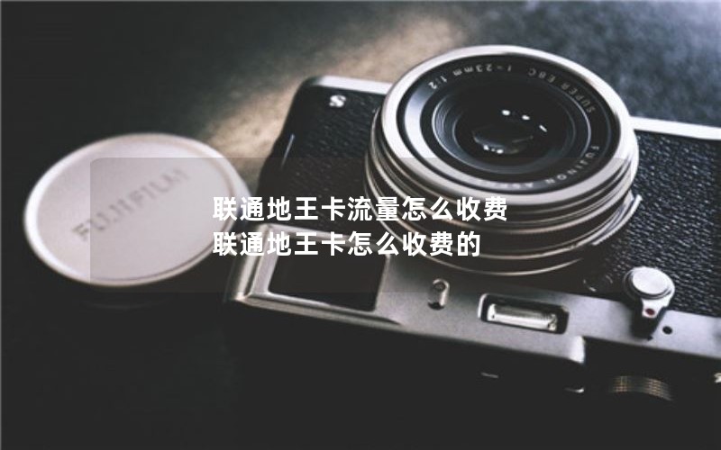联通地王卡流量怎么收费 联通地王卡怎么收费的
