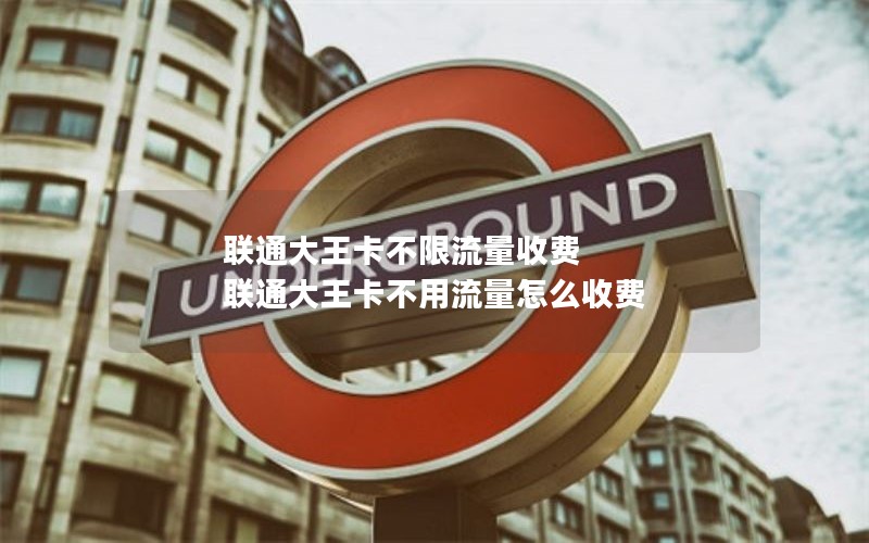 联通大王卡不限流量收费 联通大王卡不用流量怎么收费
