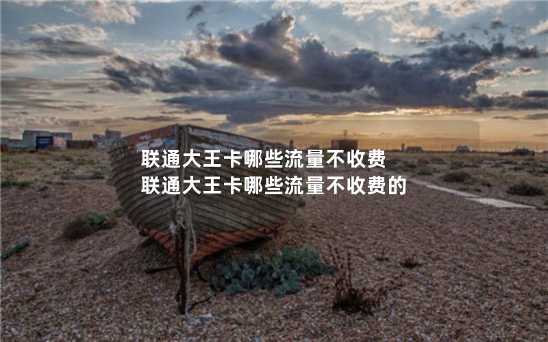 联通大王卡哪些流量不收费 联通大王卡哪些流量不收费的