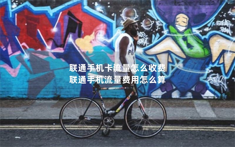 联通手机卡流量怎么收费 联通手机流量费用怎么算