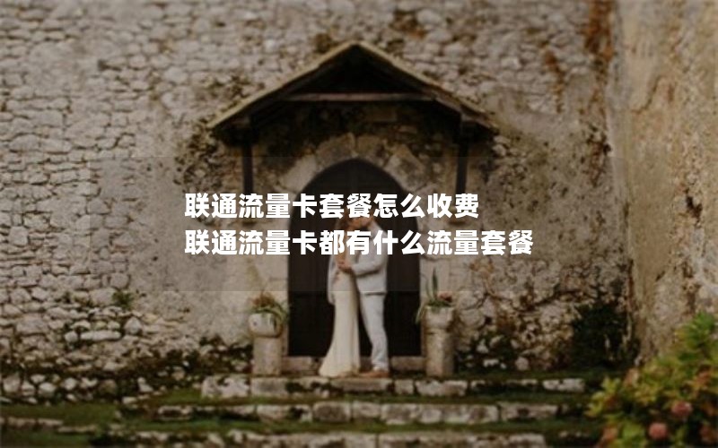 联通流量卡套餐怎么收费 联通流量卡都有什么流量套餐