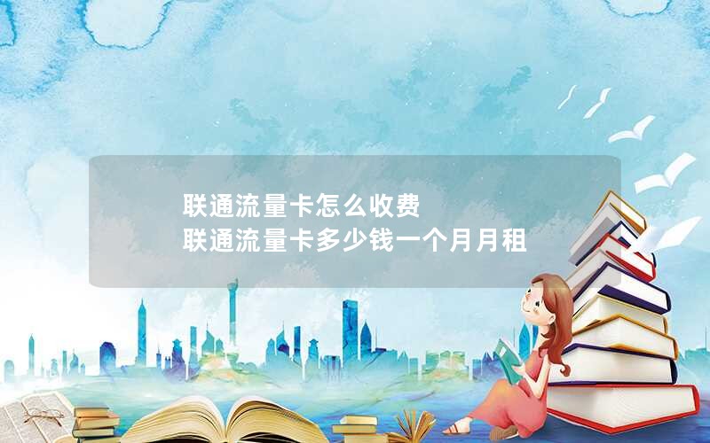 联通流量卡怎么收费 联通流量卡多少钱一个月月租
