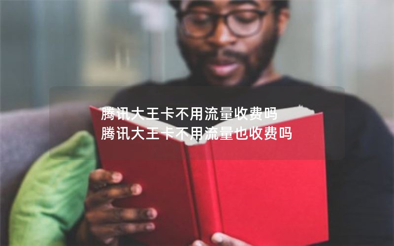 腾讯大王卡不用流量收费吗 腾讯大王卡不用流量也收费吗