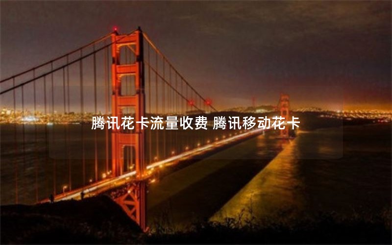 腾讯花卡流量收费 腾讯移动花卡