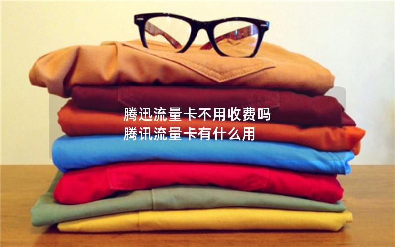腾迅流量卡不用收费吗 腾讯流量卡有什么用