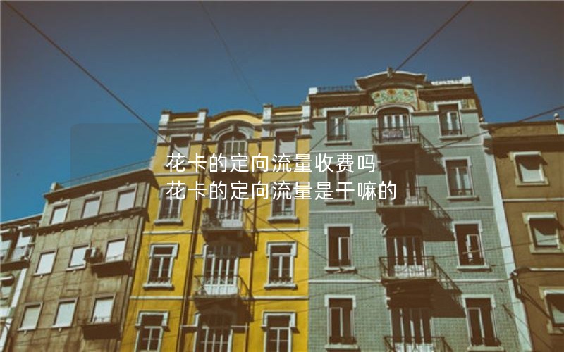 花卡的定向流量收费吗 花卡的定向流量是干嘛的