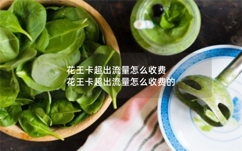 花王卡超出流量怎么收费 花王卡超出流量怎么收费的