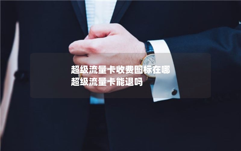 超级流量卡收费图标在哪 超级流量卡能退吗
