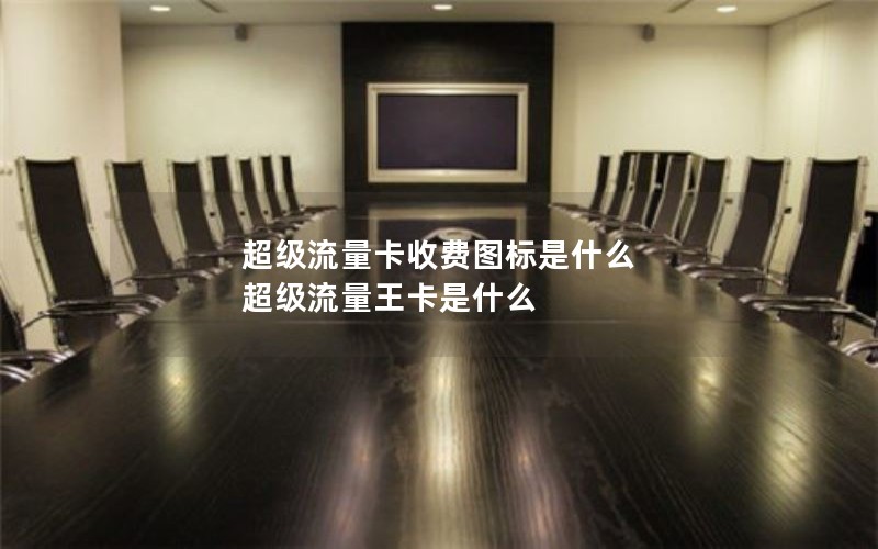 超级流量卡收费图标是什么 超级流量王卡是什么