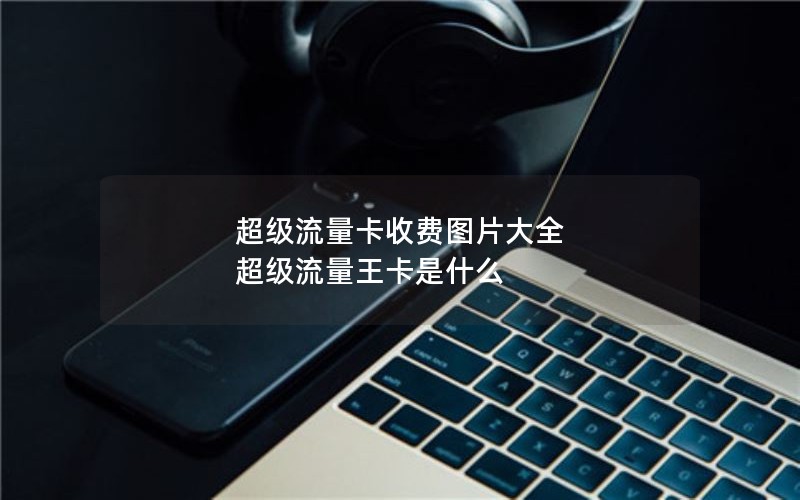超级流量卡收费图片大全 超级流量王卡是什么