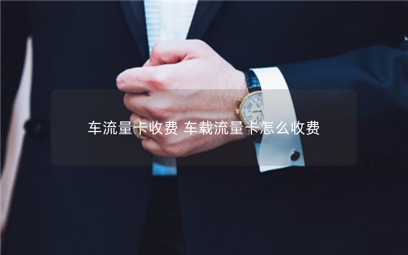 车流量卡收费 车载流量卡怎么收费