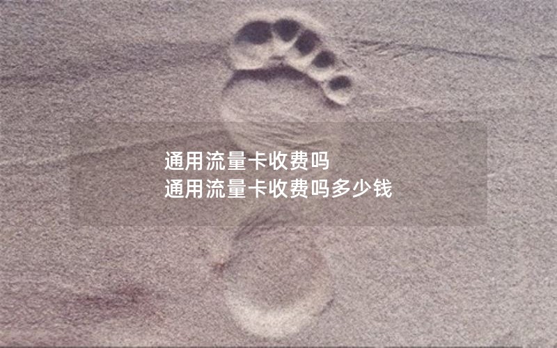 通用流量卡收费吗 通用流量卡收费吗多少钱