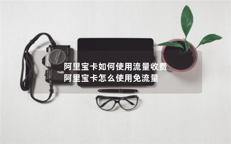 阿里宝卡如何使用流量收费 阿里宝卡怎么使用免流量