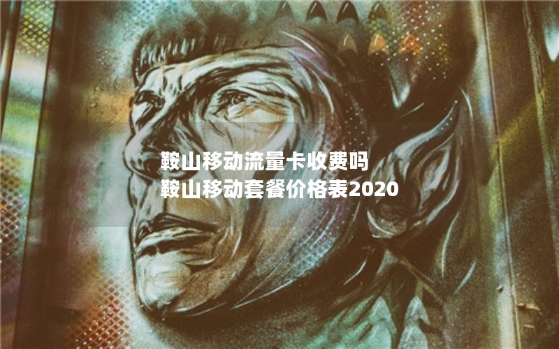 鞍山移动流量卡收费吗 鞍山移动套餐价格表2020