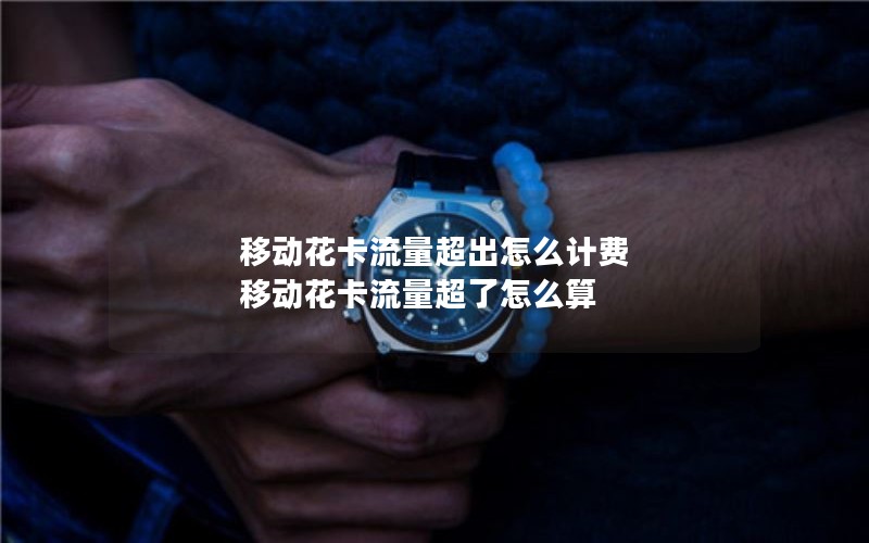 移动花卡流量超出怎么计费 移动花卡流量超了怎么算