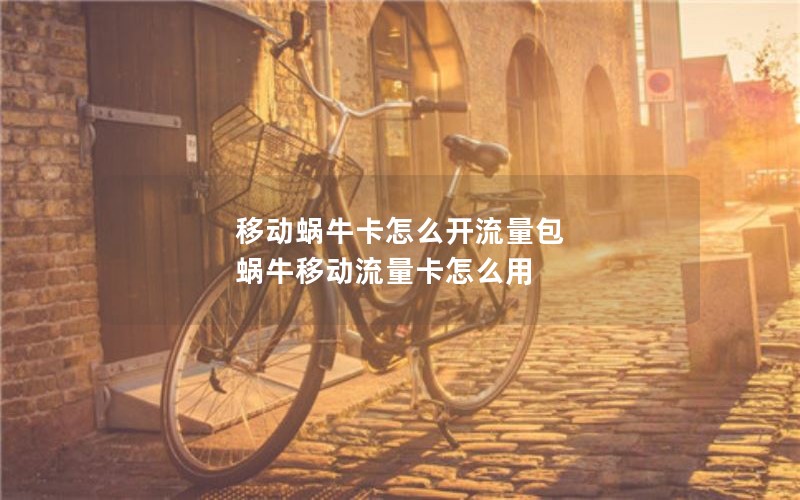 移动蜗牛卡怎么开流量包 蜗牛移动流量卡怎么用