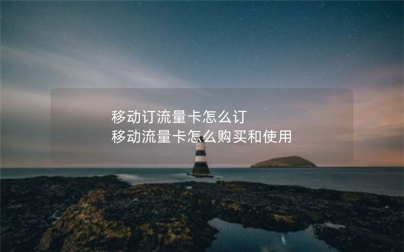 移动订流量卡怎么订 移动流量卡怎么购买和使用