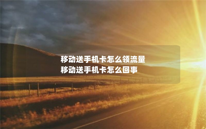 移动送手机卡怎么领流量 移动送手机卡怎么回事