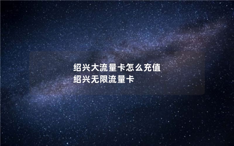 绍兴大流量卡怎么充值 绍兴无限流量卡