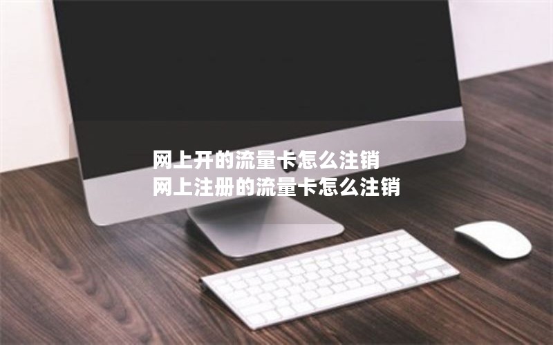 网上开的流量卡怎么注销 网上注册的流量卡怎么注销