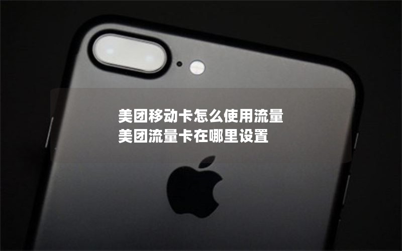 美团移动卡怎么使用流量 美团流量卡在哪里设置