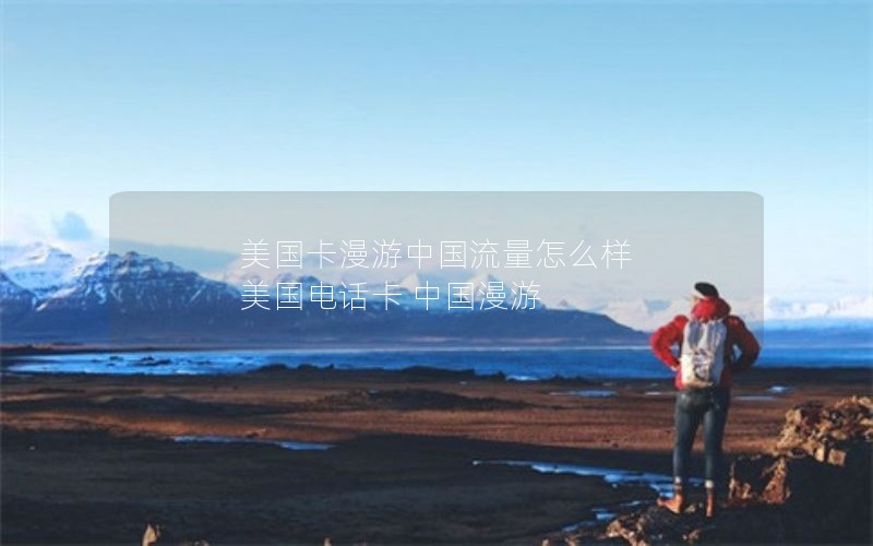 美国卡漫游中国流量怎么样 美国电话卡 中国漫游