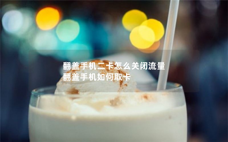 翻盖手机二卡怎么关闭流量 翻盖手机如何取卡