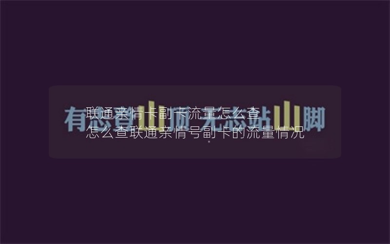 联通亲情卡副卡流量怎么查 怎么查联通亲情号副卡的流量情况