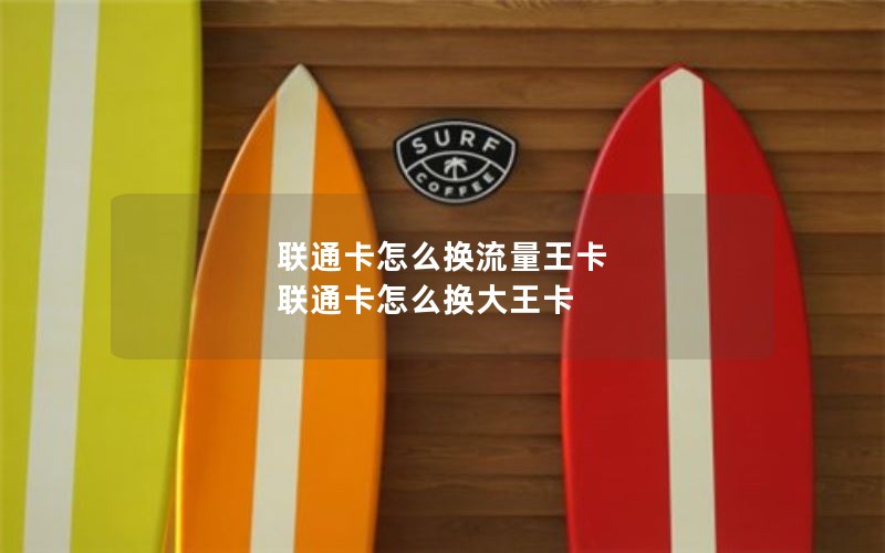 联通卡怎么换流量王卡 联通卡怎么换大王卡