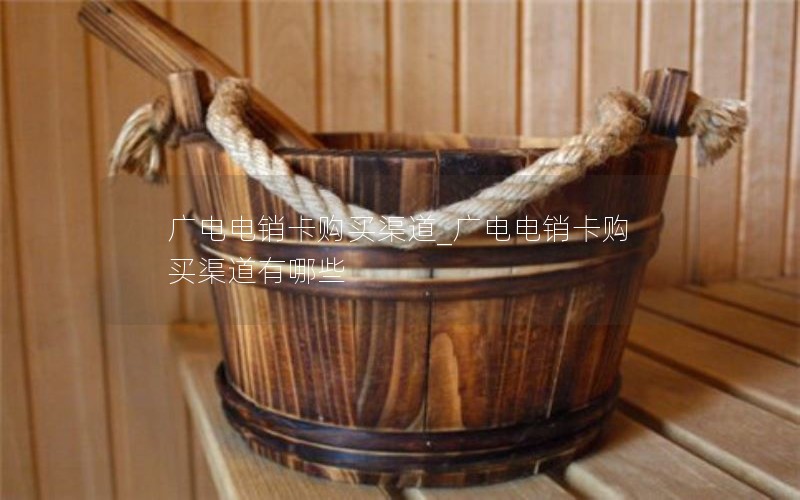 广电电销卡购买渠道_广电电销卡购买渠道有哪些