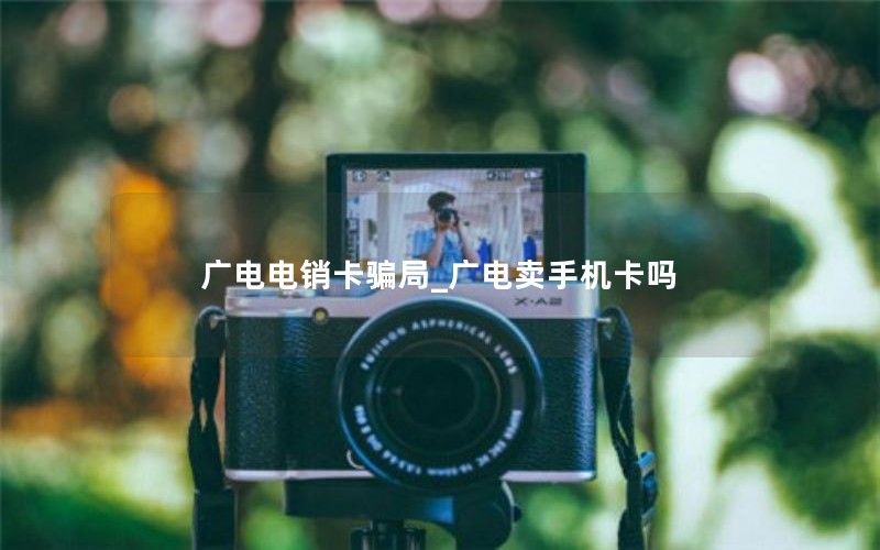 广电电销卡骗局_广电卖手机卡吗