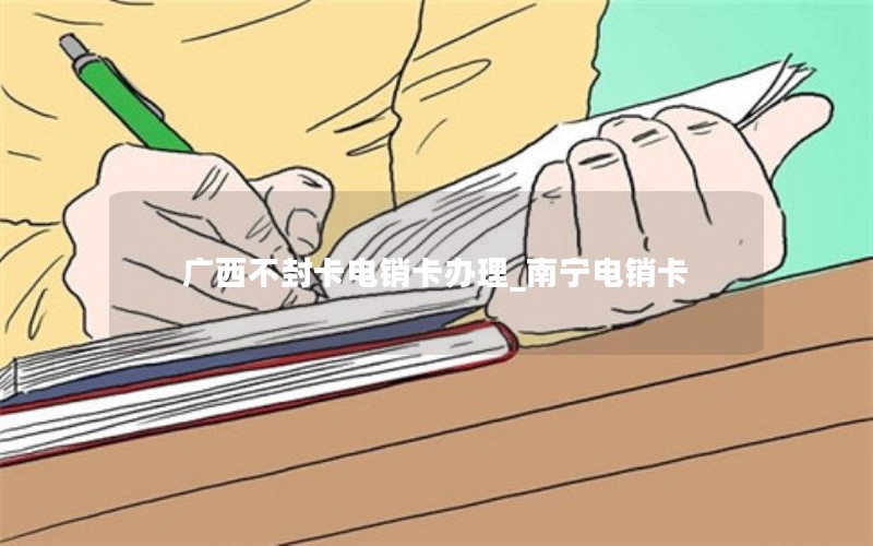 广西不封卡电销卡办理_南宁电销卡