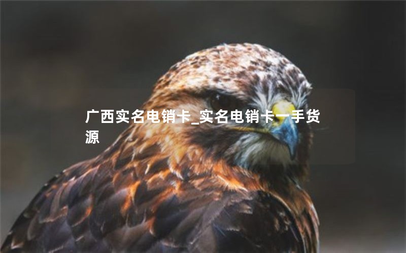 广西实名电销卡_实名电销卡一手货源