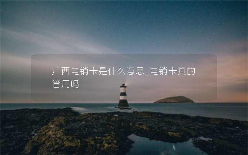 广西电销卡是什么意思_电销卡真的管用吗