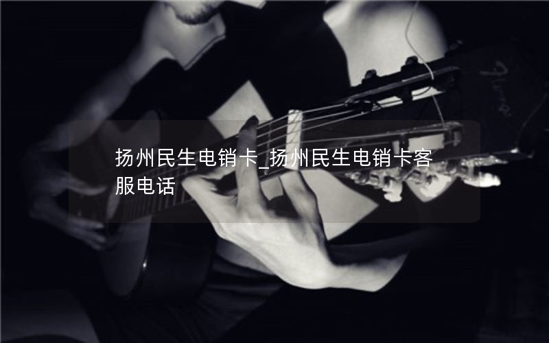 扬州民生电销卡_扬州民生电销卡客服电话