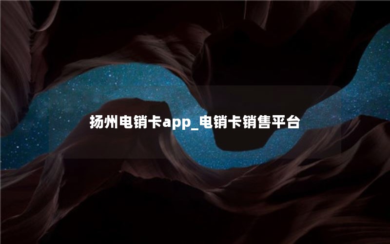 扬州电销卡app_电销卡销售平台