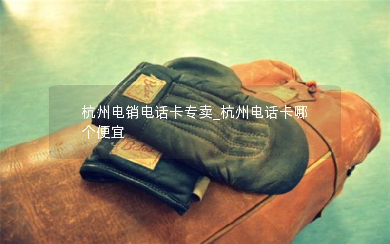 杭州电销电话卡专卖_杭州电话卡哪个便宜