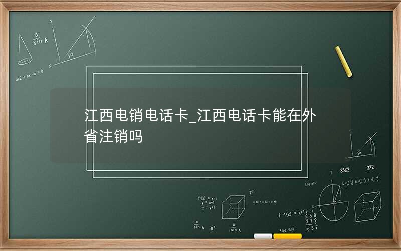 江西电销电话卡_江西电话卡能在外省注销吗