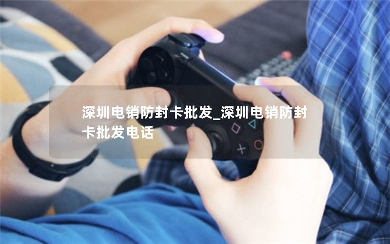 深圳电销防封卡批发_深圳电销防封卡批发电话