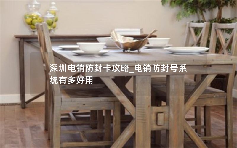 深圳电销防封卡攻略_电销防封号系统有多好用